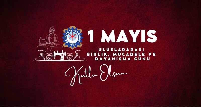 1 MAYIS ULUSLARARASI BİRLİK, MÜCADELE VE DAYANIŞMA GÜNÜMÜZ KUTLU OLSUN